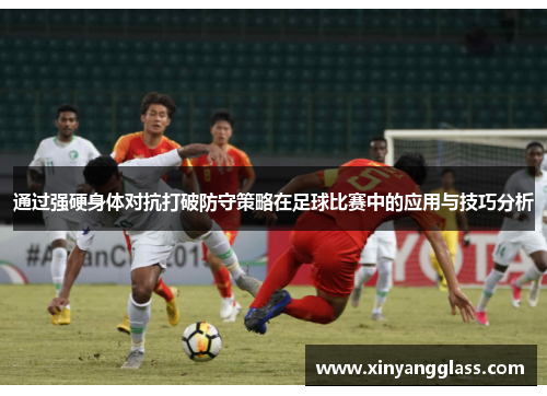 通过强硬身体对抗打破防守策略在足球比赛中的应用与技巧分析