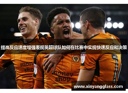 提高反应速度增强表现英超球队如何在比赛中实现快速反应和决策