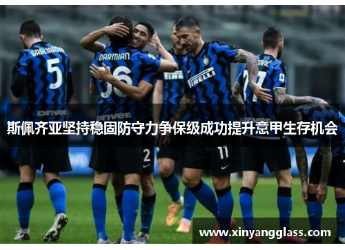斯佩齐亚坚持稳固防守力争保级成功提升意甲生存机会