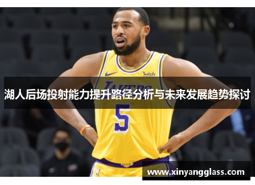 湖人后场投射能力提升路径分析与未来发展趋势探讨