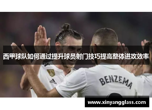 西甲球队如何通过提升球员射门技巧提高整体进攻效率