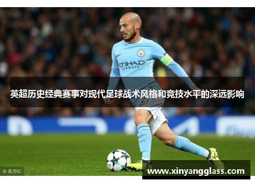 英超历史经典赛事对现代足球战术风格和竞技水平的深远影响