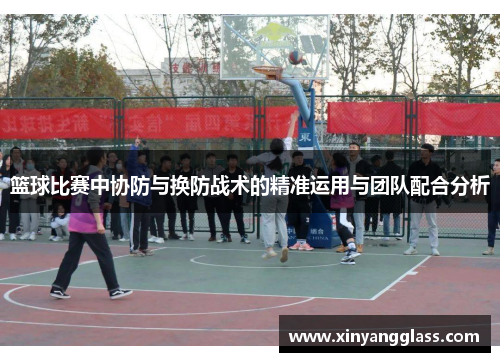 篮球比赛中协防与换防战术的精准运用与团队配合分析
