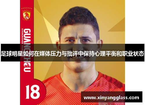 足球明星如何在媒体压力与批评中保持心理平衡和职业状态